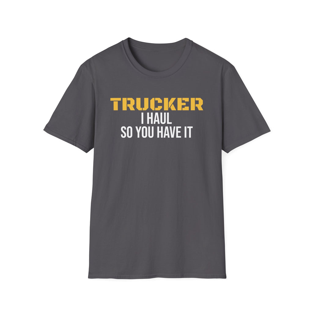 Trucker I Haul So You Have It T-Shirt Truck Driver Pride Gift Tee – Gifted Porch