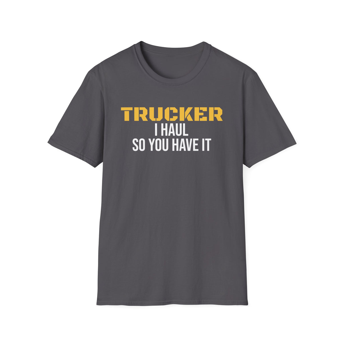 Trucker I Haul So You Have It T-Shirt Truck Driver Pride Gift Tee – Gifted Porch