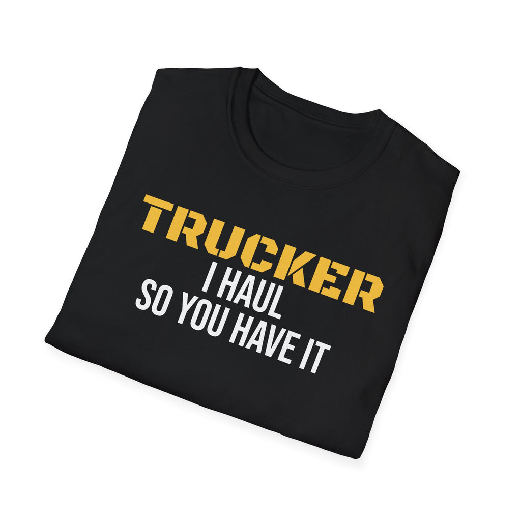 Trucker I Haul So You Have It T-Shirt Truck Driver Pride Gift Tee – Gifted Porch