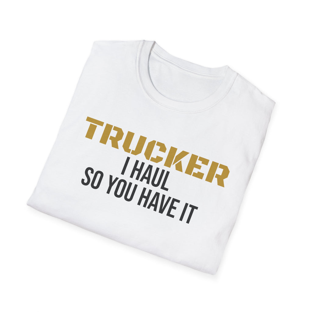 Trucker I Haul So You Have It T-Shirt Truck Driver Pride Gift Tee – Gifted Porch
